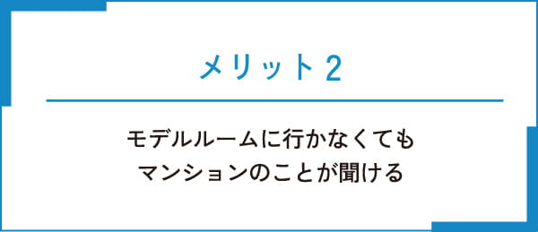 メリット2 モデルルームに行かなくてもマンションのことが聞ける